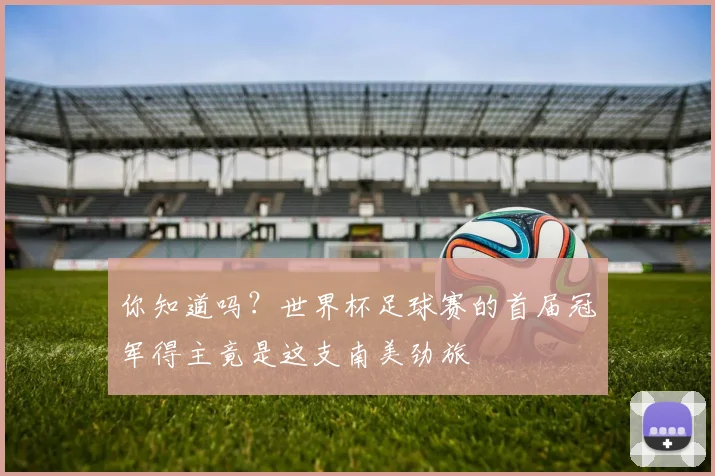 你知道吗？世界杯足球赛的首届冠军得主竟是这支南美劲旅