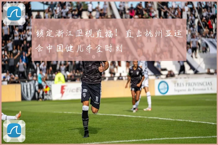 锁定浙江卫视直播！直击杭州亚运会中国健儿夺金时刻