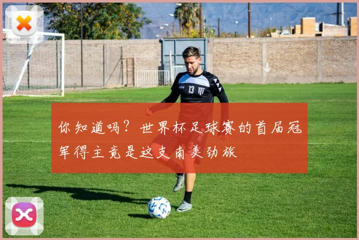 你知道吗？世界杯足球赛的首届冠军得主竟是这支南美劲旅