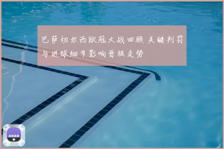 巴萨切尔西欧冠大战回顾 关键判罚与进球细节影响晋级走势