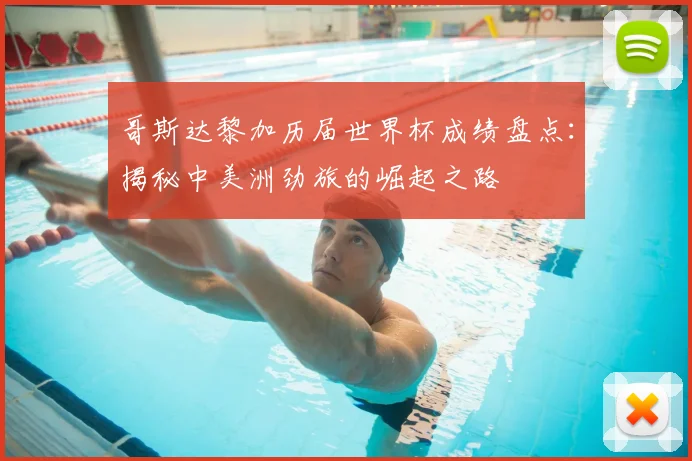 哥斯达黎加历届世界杯成绩盘点：揭秘中美洲劲旅的崛起之路