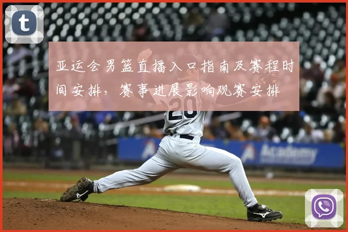 亚运会男篮直播入口指南及赛程时间安排，赛事进展影响观赛安排