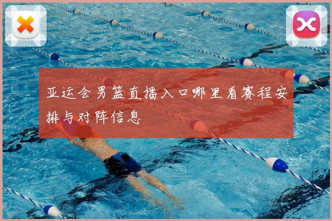 亚运会男篮直播入口哪里看赛程安排与对阵信息