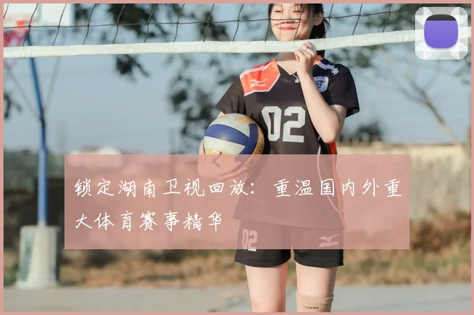 锁定湖南卫视回放：重温国内外重大体育赛事精华